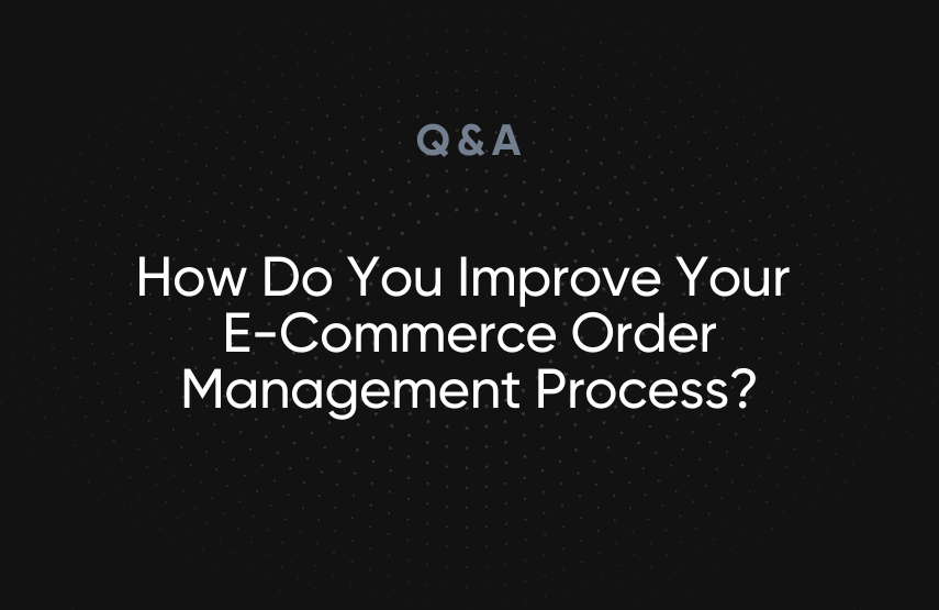 How Do You Improve Your E-Commerce Order Management Process?