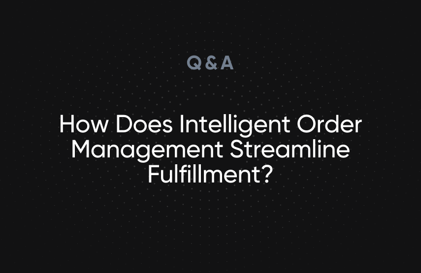 How Does Intelligent Order Management Streamline Fulfillment?