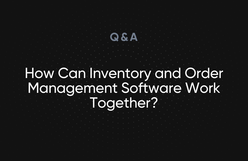 How Can Inventory and Order Management Software Work Together?