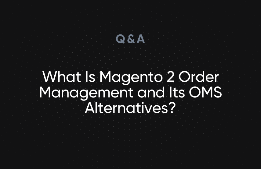What Is Magento 2 Order Management and Its OMS Alternatives?