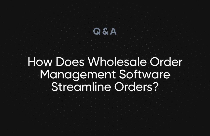 How Does Wholesale Order Management Software Streamline Orders?