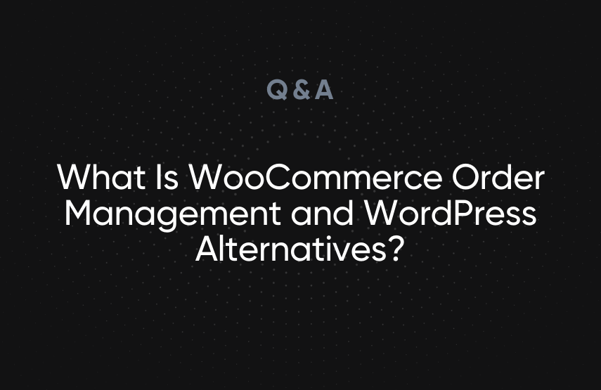 What Is WooCommerce Order Management and WordPress Alternatives?